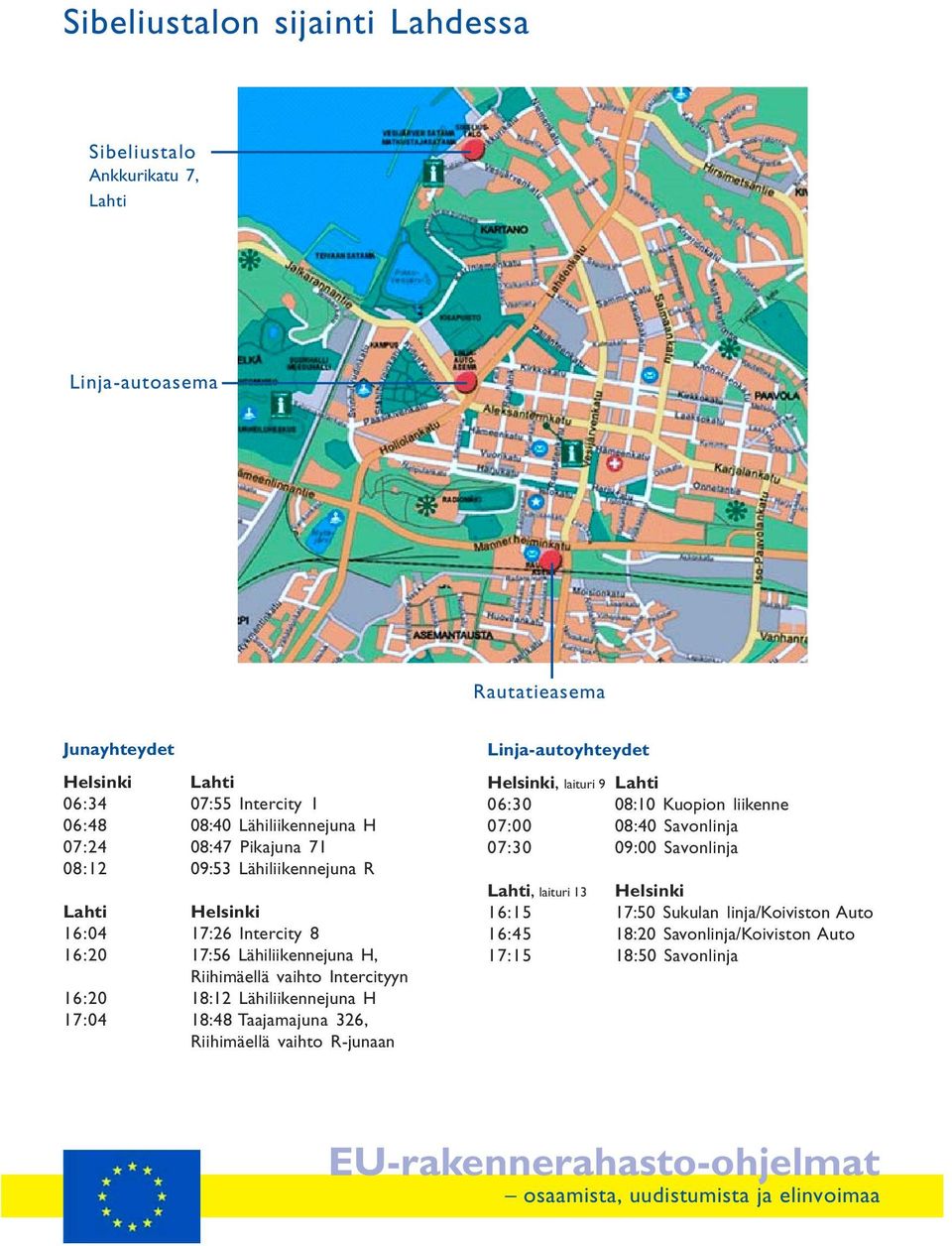 Intercityyn 16:20 18:12 Lähiliikennejuna H 17:04 18:48 Taajamajuna 326, Riihimäellä vaihto R-junaan Linja-autoyhteydet Helsinki, laituri 9 Lahti 06:30 08:10 Kuopion