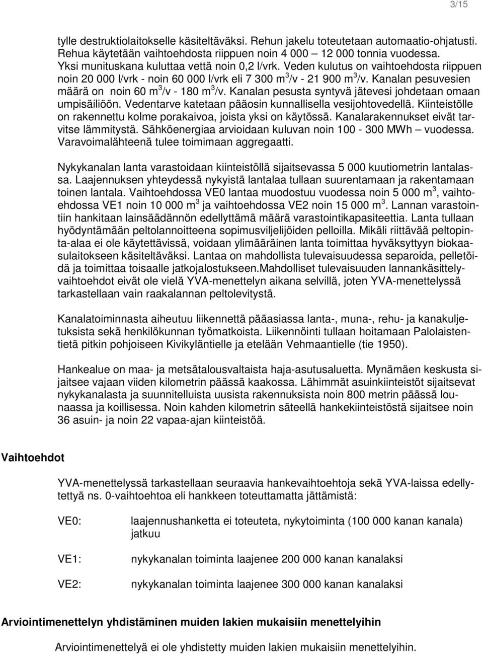 Kanalan pesuvesien määrä on noin 60 m 3 /v - 180 m 3 /v. Kanalan pesusta syntyvä jätevesi johdetaan omaan umpisäiliöön. Vedentarve katetaan pääosin kunnallisella vesijohtovedellä.