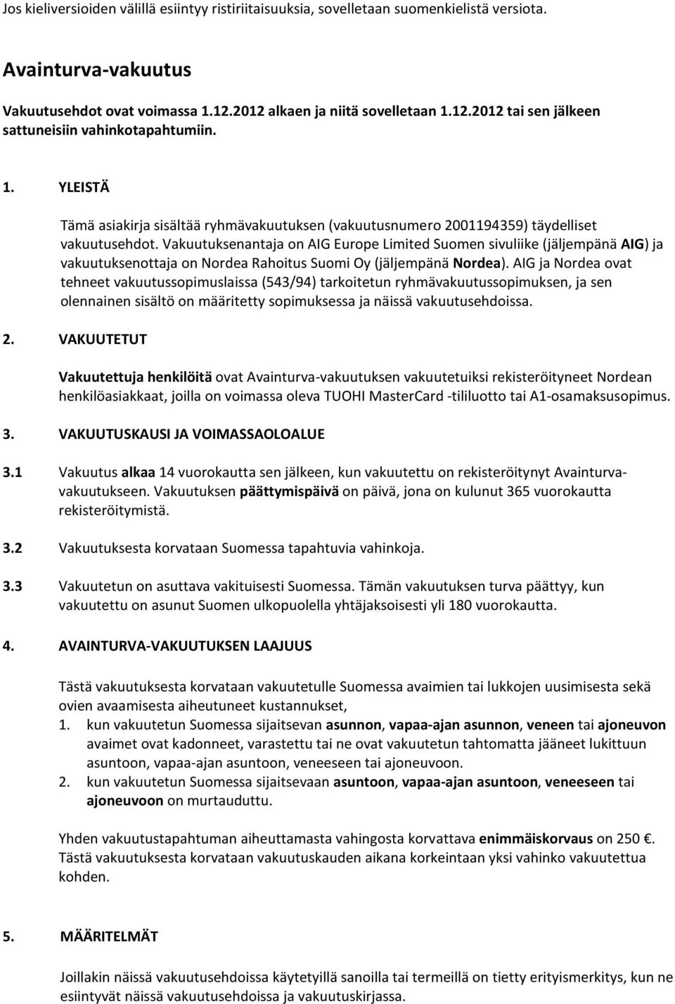 Vakuutuksenantaja on AIG Europe Limited Suomen sivuliike (jäljempänä AIG) ja vakuutuksenottaja on Nordea Rahoitus Suomi Oy (jäljempänä Nordea).