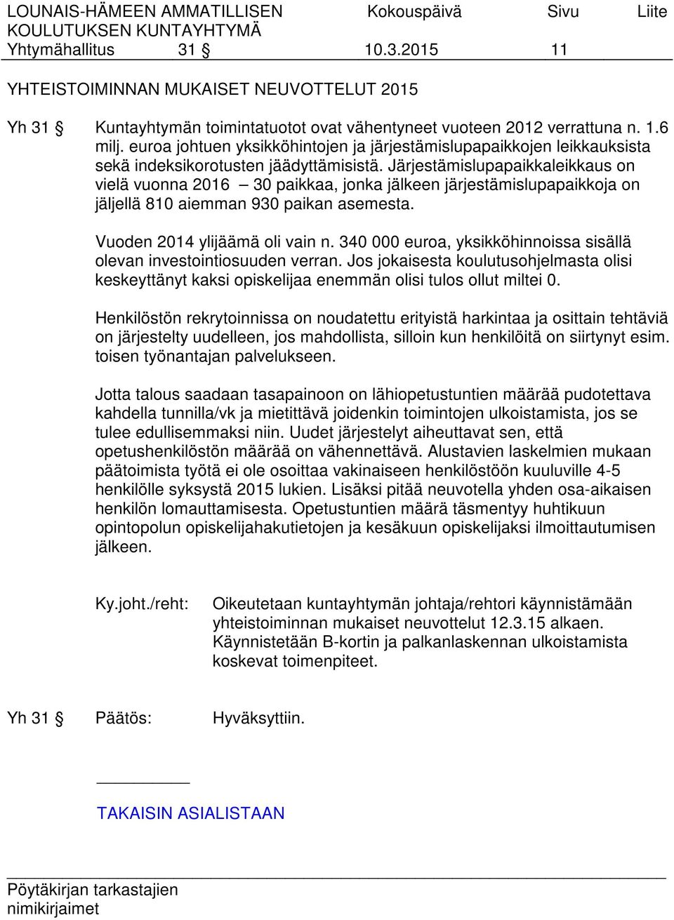 Järjestämislupapaikkaleikkaus on vielä vuonna 2016 30 paikkaa, jonka jälkeen järjestämislupapaikkoja on jäljellä 810 aiemman 930 paikan asemesta. Vuoden 2014 ylijäämä oli vain n.