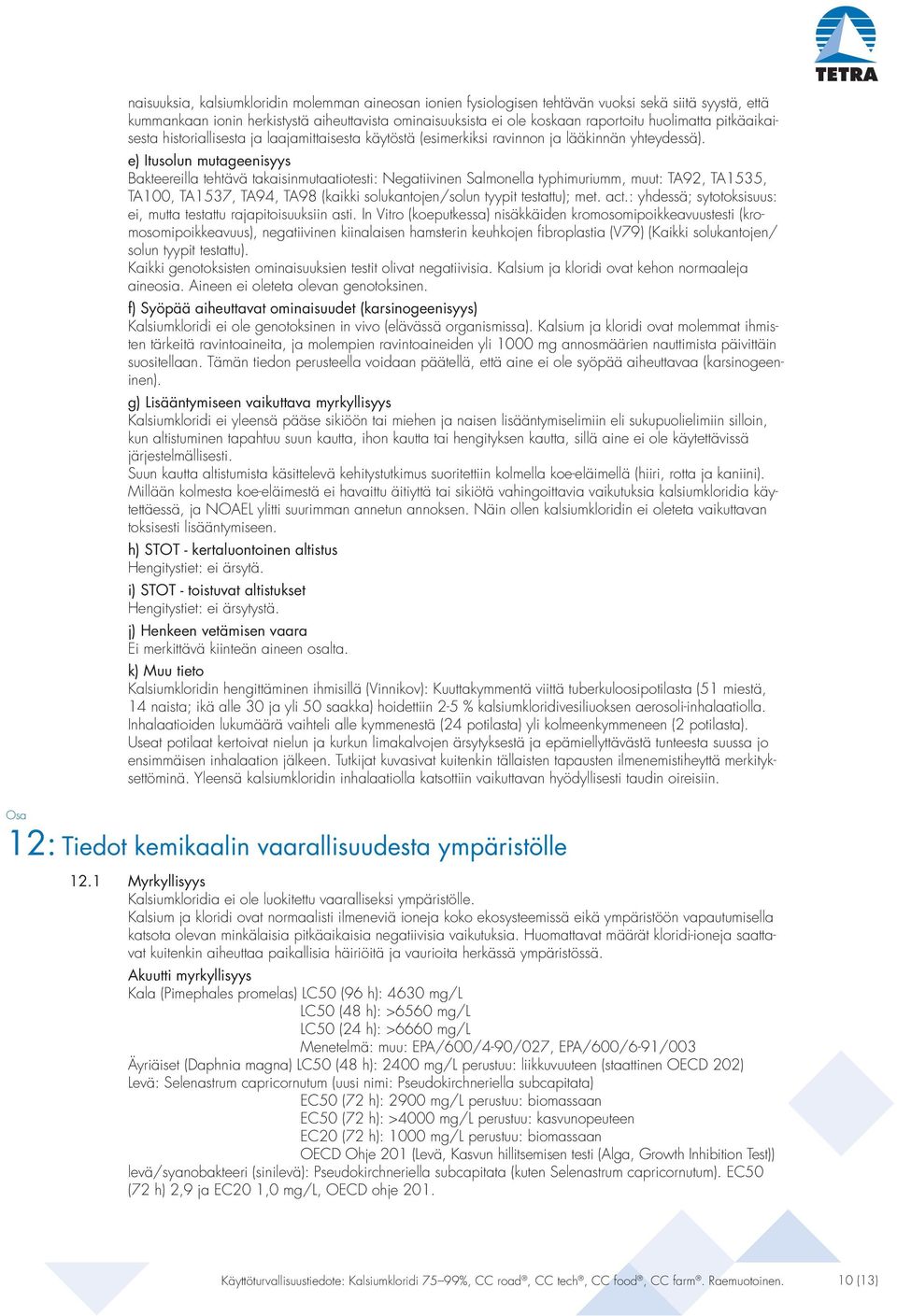 e) Itusolun mutageenisyys Bakteereilla tehtävä takaisinmutaatiotesti: Negatiivinen Salmonella typhimuriumm, muut: TA92, TA1535, TA100, TA1537, TA94, TA98 (kaikki solukantojen/solun tyypit testattu);