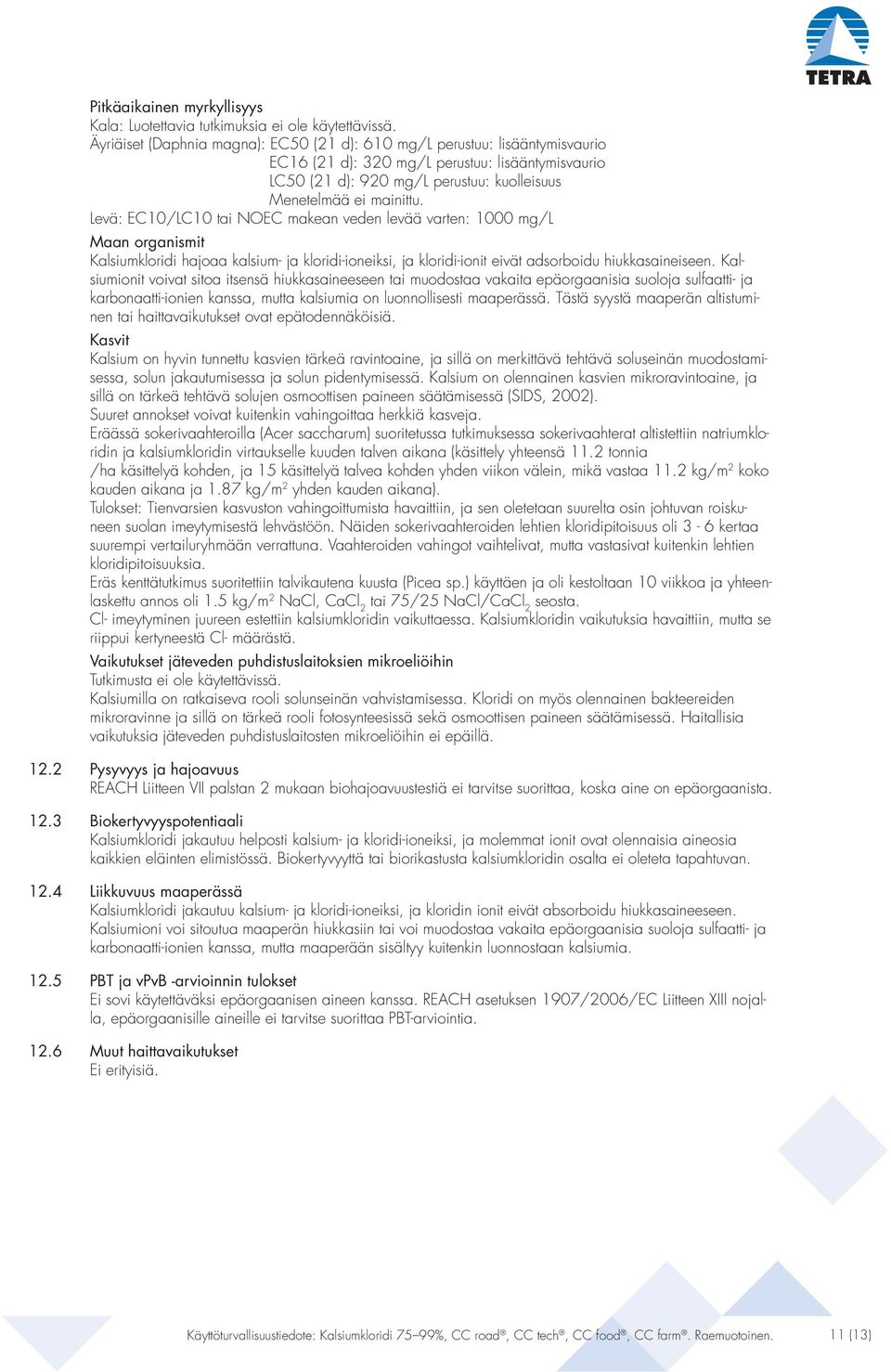 Levä: EC10/LC10 tai NOEC makean veden levää varten: 1000 mg/l Maan organismit Kalsiumkloridi hajoaa kalsium- ja kloridi-ioneiksi, ja kloridi-ionit eivät adsorboidu hiukkasaineiseen.