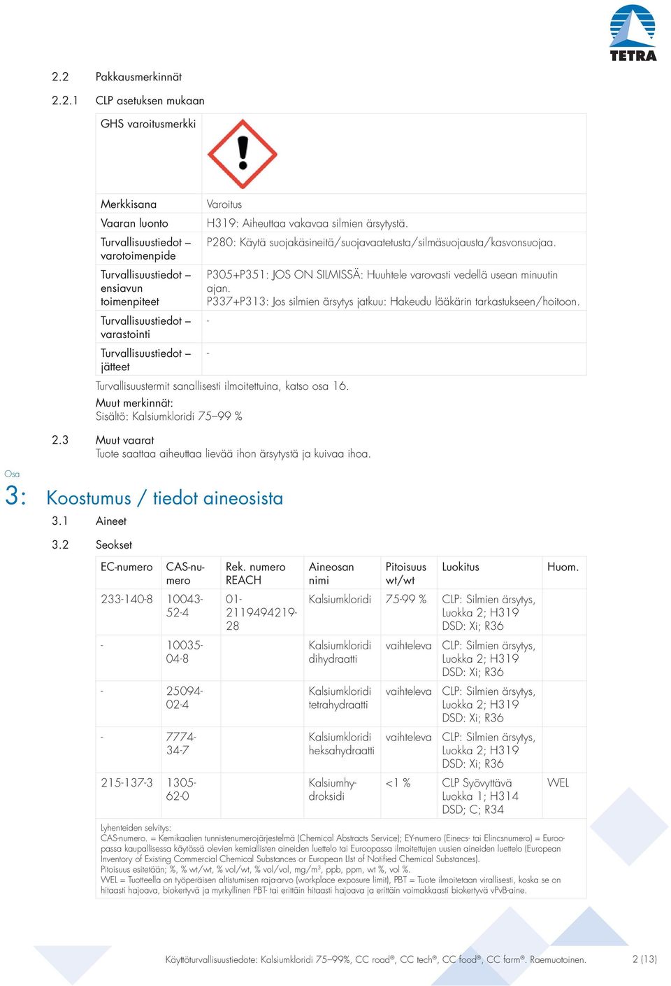 P305+P351: JOS ON SILMISSÄ: Huuhtele varovasti vedellä usean minuutin ajan. P337+P313: Jos silmien ärsytys jatkuu: Hakeudu lääkärin tarkastukseen/hoitoon.