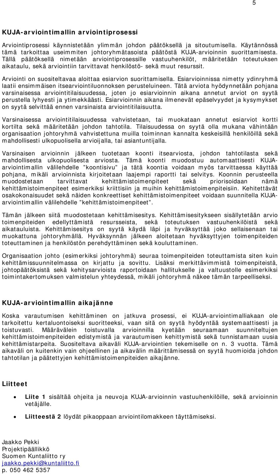 Tällä päätöksellä nimetään arviointiprosessille vastuuhenkilöt, määritetään toteutuksen aikataulu, sekä arviointiin tarvittavat henkilöstö- sekä muut resurssit.