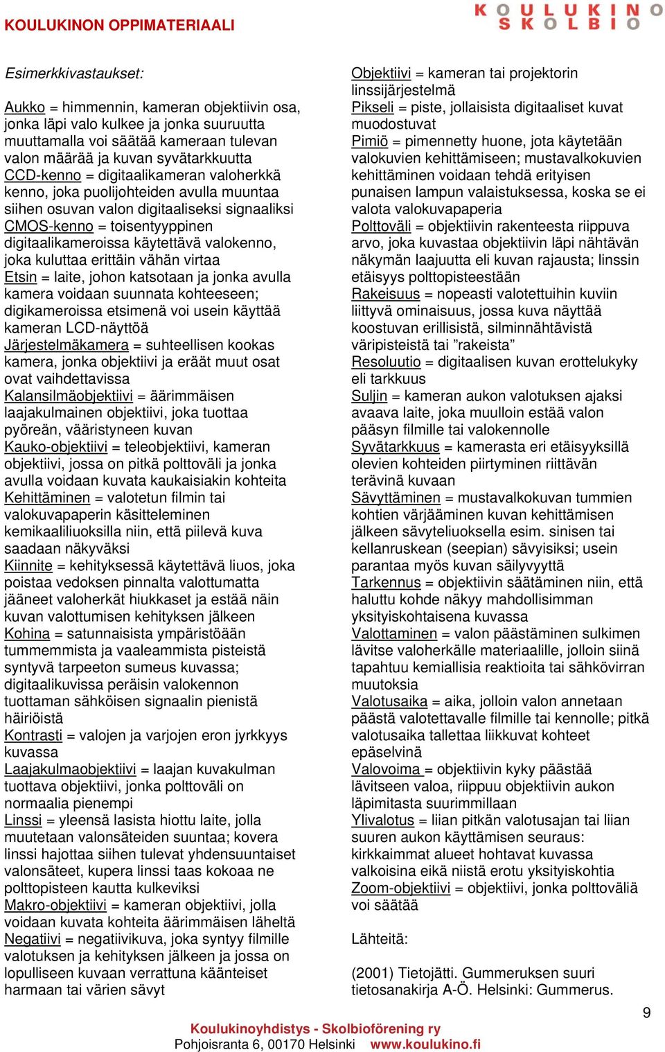 kuluttaa erittäin vähän virtaa Etsin = laite, johon katsotaan ja jonka avulla kamera voidaan suunnata kohteeseen; digikameroissa etsimenä voi usein käyttää kameran LCD-näyttöä Järjestelmäkamera =