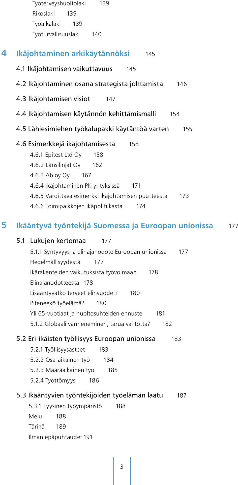 6 Esimerkkejä ikäjohtamisesta 158 4.6.1 Epitest Ltd Oy 158 4.6.2 Länsilinjat Oy 162 4.6.3 Abloy Oy 167 4.6.4 Ikäjohtaminen PK-yrityksissä 171 4.6.5 Varoittava esimerkki ikäjohtamisen puutteesta 173 4.