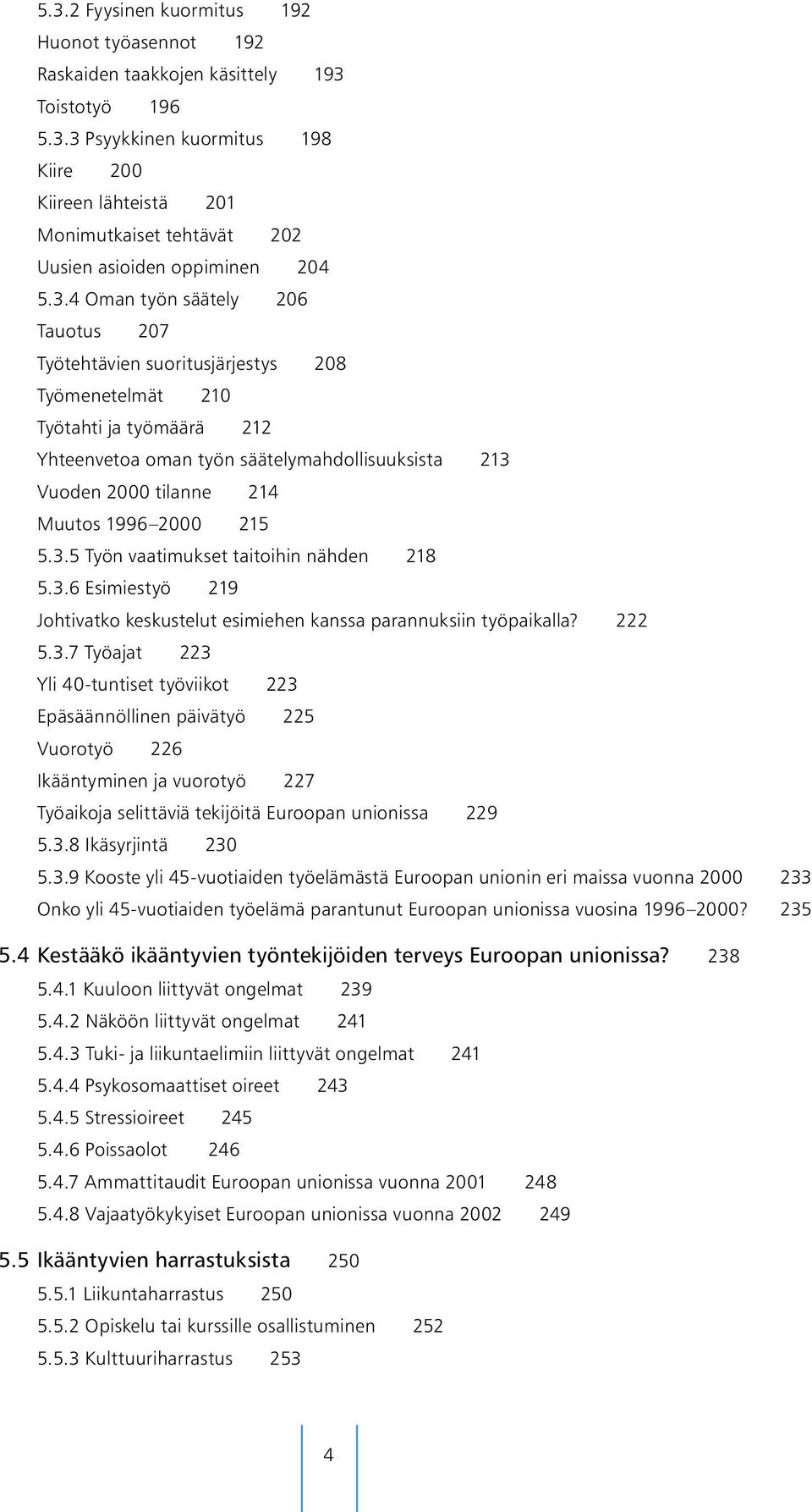 1996 2000 215 5.3.5 Työn vaatimukset taitoihin nähden 218 5.3.6 Esimiestyö 219 Johtivatko keskustelut esimiehen kanssa parannuksiin työpaikalla? 222 5.3.7 Työajat 223 Yli 40-tuntiset työviikot 223 Epäsäännöllinen päivätyö 225 Vuorotyö 226 Ikääntyminen ja vuorotyö 227 Työaikoja selittäviä tekijöitä Euroopan unionissa 229 5.