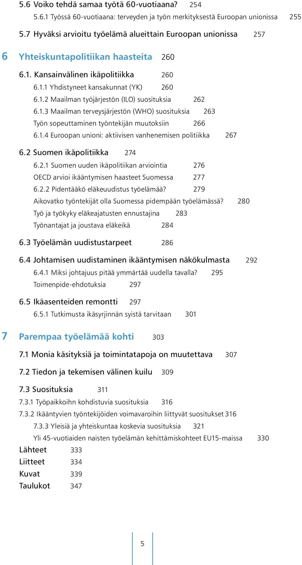 1.3 Maailman terveysjärjestön (WHO) suosituksia 263 Työn sopeuttaminen työntekijän muutoksiin 266 6.1.4 Euroopan unioni: aktiivisen vanhenemisen politiikka 267 6.2 Suomen ikäpolitiikka 274 6.2.1 Suomen uuden ikäpolitiikan arviointia 276 OECD arvioi ikääntymisen haasteet Suomessa 277 6.