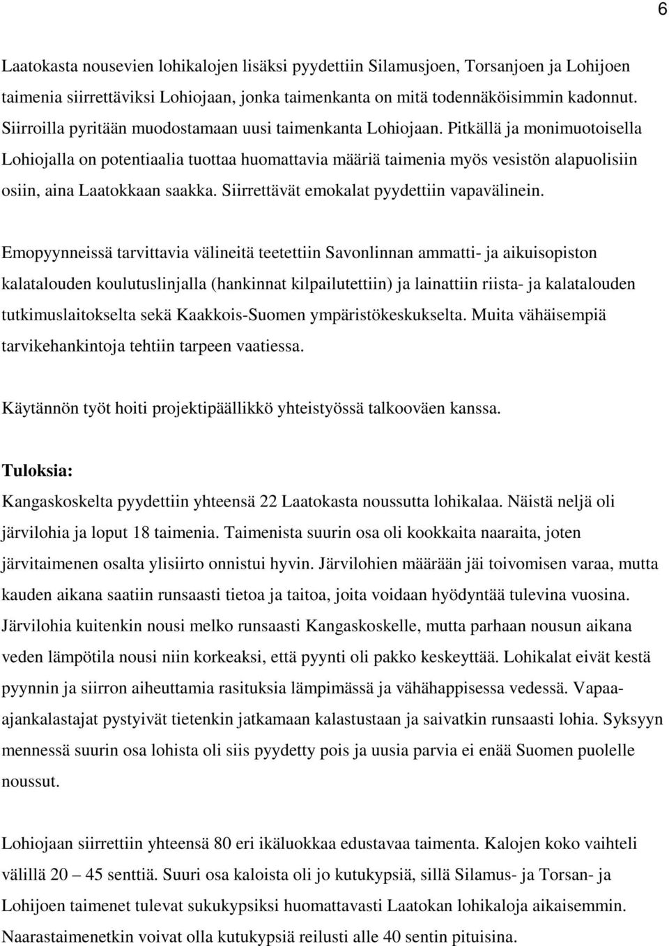 Pitkällä ja monimuotoisella Lohiojalla on potentiaalia tuottaa huomattavia määriä taimenia myös vesistön alapuolisiin osiin, aina Laatokkaan saakka. Siirrettävät emokalat pyydettiin vapavälinein.