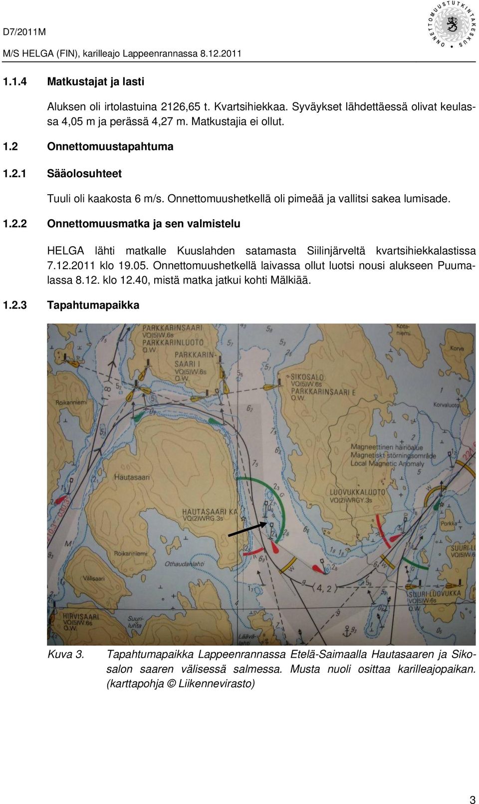 12.2011 klo 19.05. Onnettomuushetkellä laivassa ollut luotsi nousi alukseen Puumalassa 8.12. klo 12.40, mistä matka jatkui kohti Mälkiää. 1.2.3 Tapahtumapaikka Kuva 3.