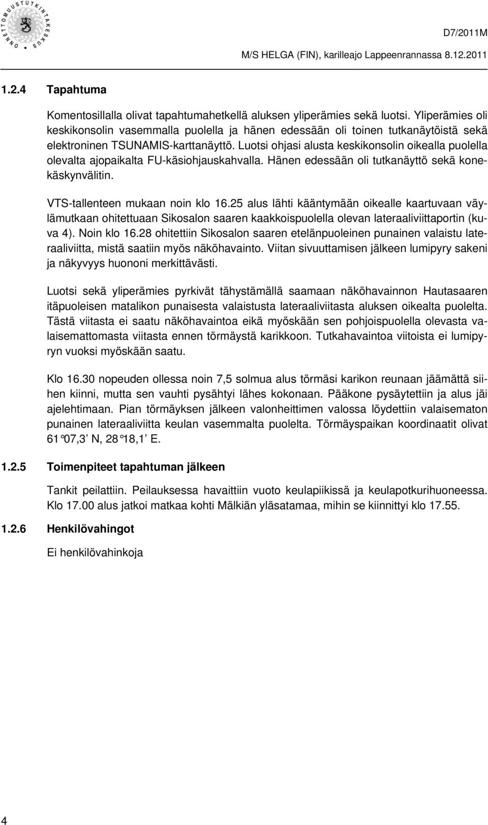 Luotsi ohjasi alusta keskikonsolin oikealla puolella olevalta ajopaikalta FU-käsiohjauskahvalla. Hänen edessään oli tutkanäyttö sekä konekäskynvälitin. VTS-tallenteen mukaan noin klo 16.