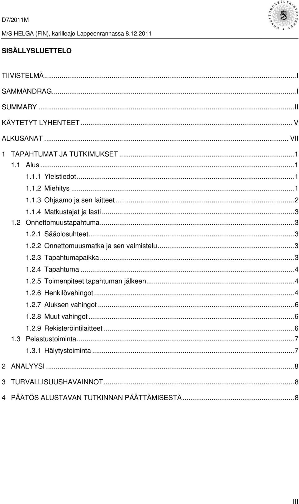 ..3 1.2.4 Tapahtuma...4 1.2.5 Toimenpiteet tapahtuman jälkeen...4 1.2.6 Henkilövahingot...4 1.2.7 Aluksen vahingot...6 1.2.8 Muut vahingot...6 1.2.9 Rekisteröintilaitteet.