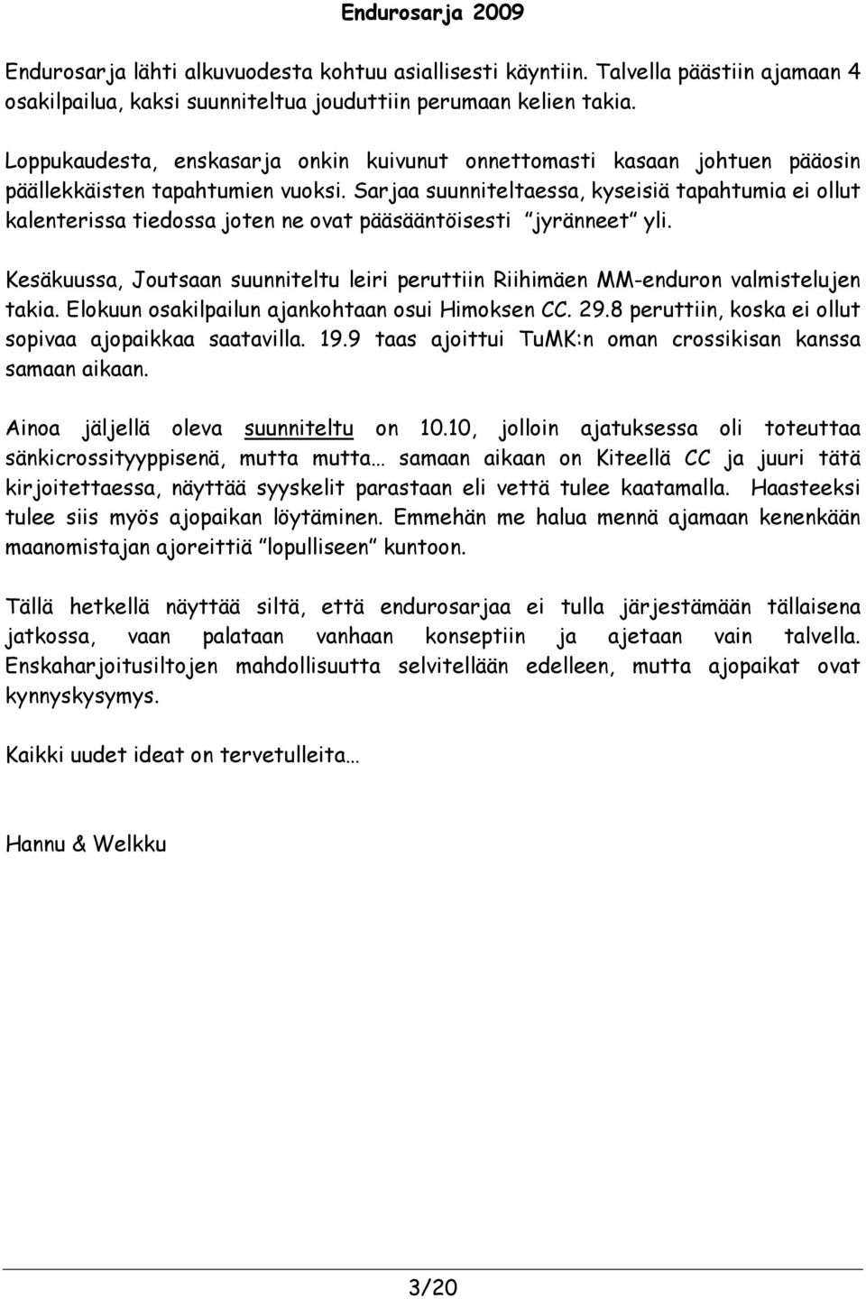 Sarjaa suunniteltaessa, kyseisiä tapahtumia ei ollut kalenterissa tiedossa joten ne ovat pääsääntöisesti jyränneet yli.