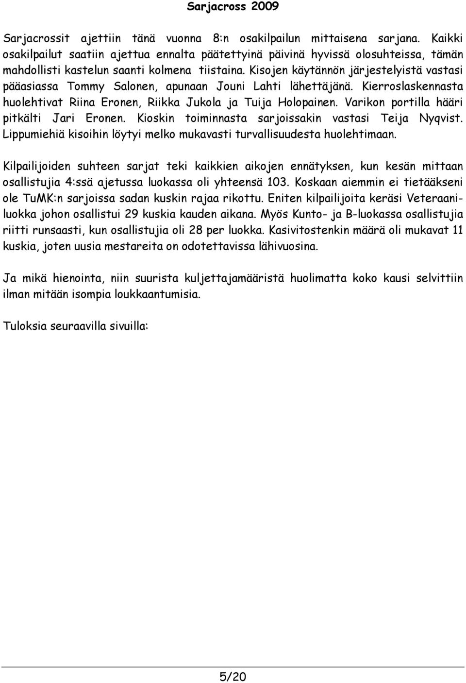 Kisojen käytännön järjestelyistä vastasi pääasiassa Tommy Salonen, apunaan Jouni Lahti lähettäjänä. Kierroslaskennasta huolehtivat Riina Eronen, Riikka Jukola ja Tuija Holopainen.