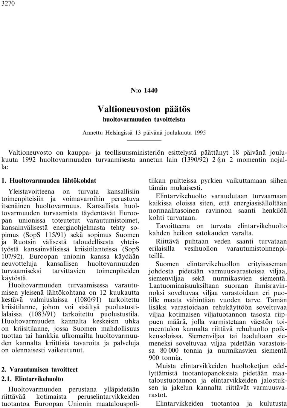 Huoltovarmuuden lähtökohdat Yleistavoitteena on turvata kansallisiin toimenpiteisiin ja voimavaroihin perustuva itsenäinen huoltovarmuus.