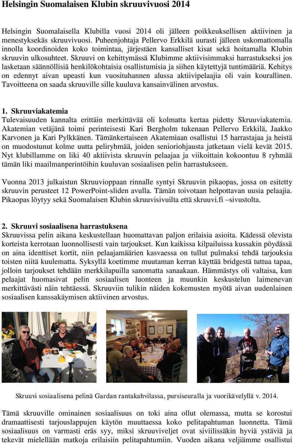 Skruuvi on kehittymässä Klubimme aktiivisimmaksi harrastukseksi jos lasketaan säännöllisiä henkilökohtaisia osallistumisia ja siihen käytettyjä tuntimääriä.