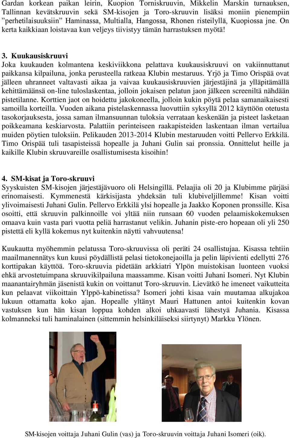 Kuukausiskruuvi Joka kuukauden kolmantena keskiviikkona pelattava kuukausiskruuvi on vakiinnuttanut paikkansa kilpailuna, jonka perusteella ratkeaa Klubin mestaruus.