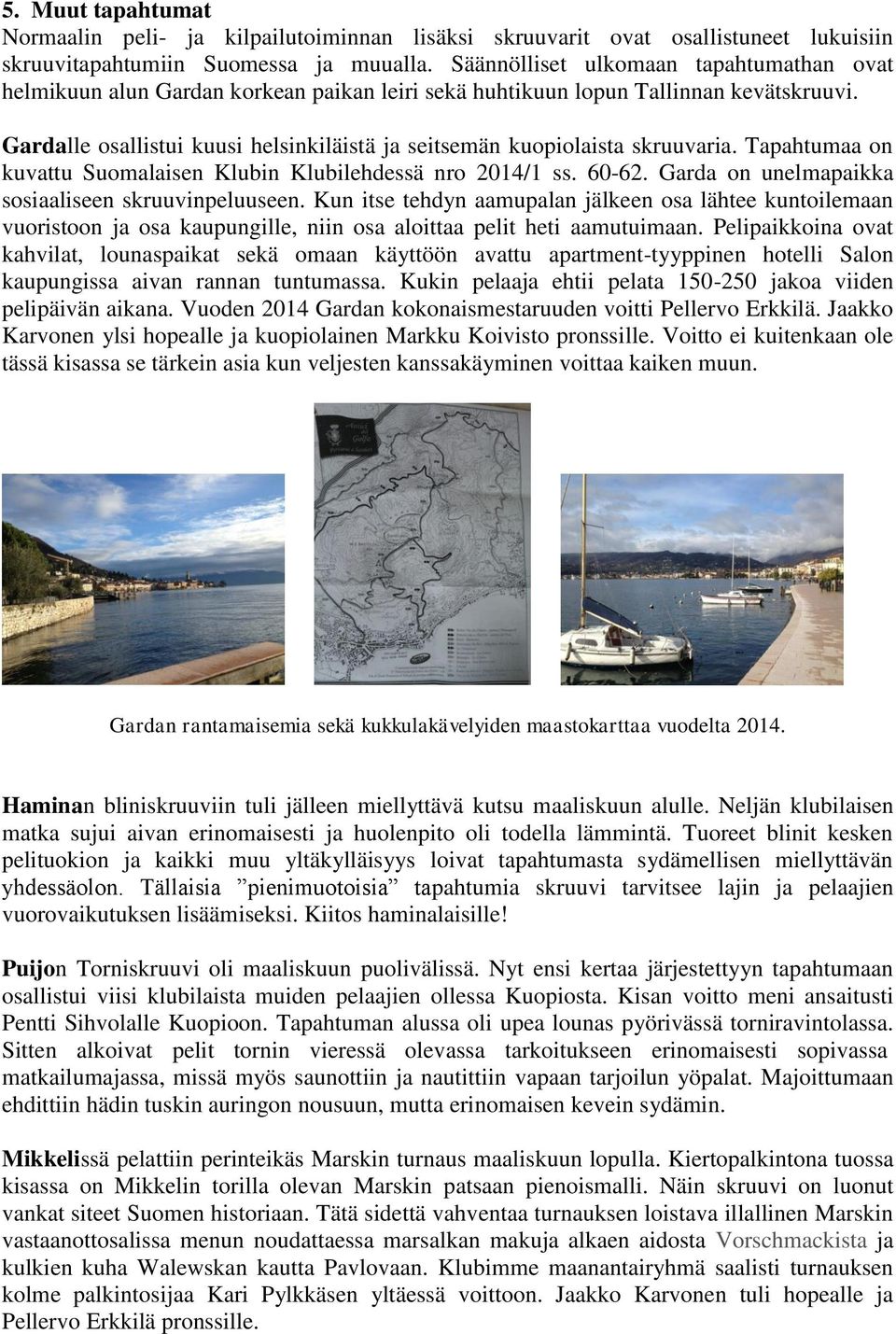 Gardalle osallistui kuusi helsinkiläistä ja seitsemän kuopiolaista skruuvaria. Tapahtumaa on kuvattu Suomalaisen Klubin Klubilehdessä nro 2014/1 ss. 60-62.