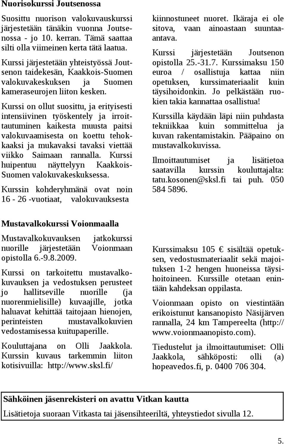 Kurssi on ollut suosittu, ja erityisesti intensiivinen työskentely ja irroittautuminen kaikesta muusta paitsi valokuvaamisesta on koettu tehokkaaksi ja mukavaksi tavaksi viettää viikko Saimaan