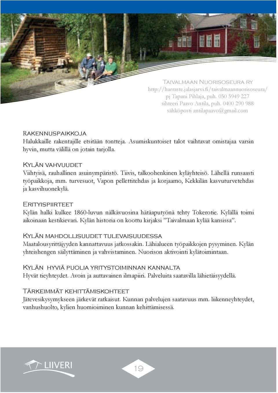 Kylän vahvuudet Viihtyisä, rauhallinen asuinympäristö. Tiivis, talkoohenkinen kyläyhteisö. Lähellä runsaasti työpaikkoja, mm.