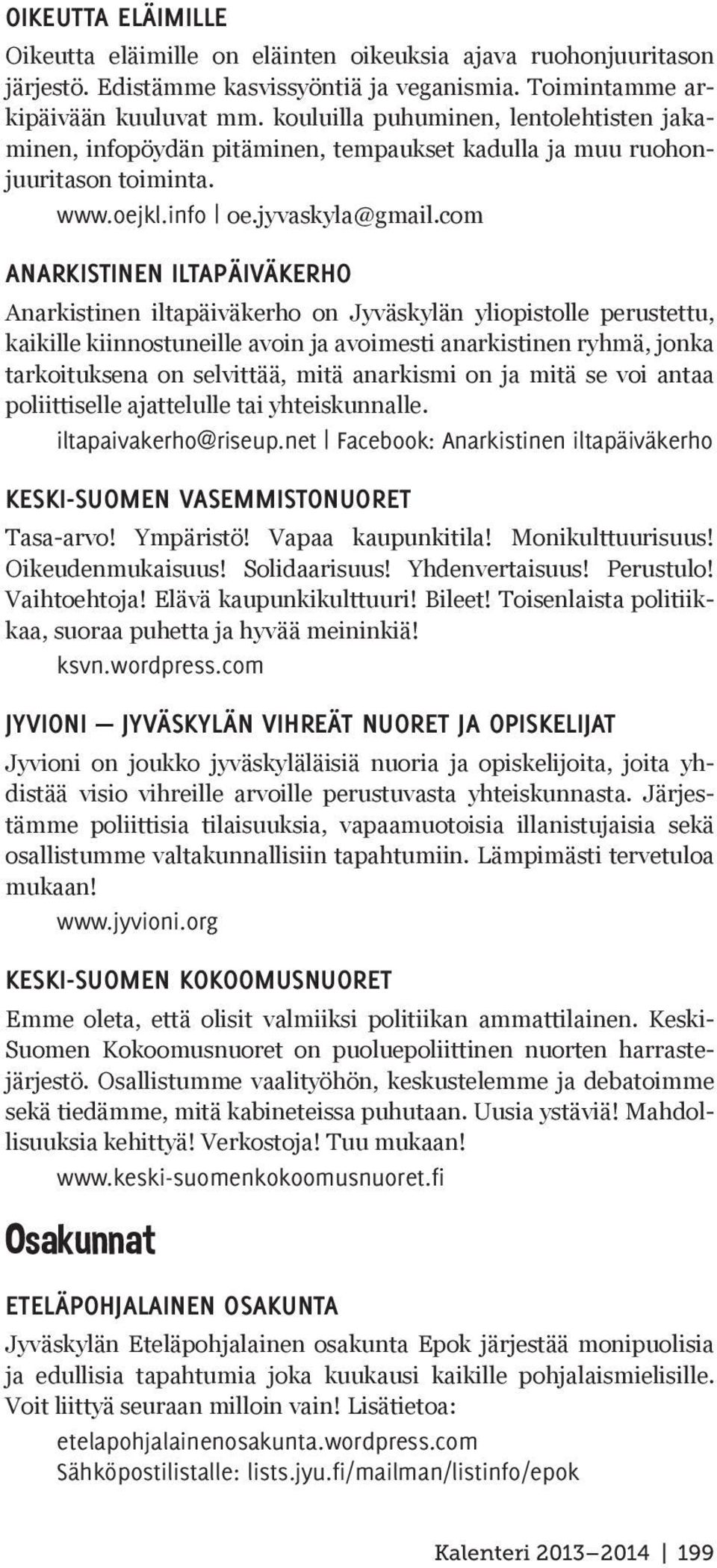com ANARKISTINEN ILTAPÄIVÄKERHO Anarkistinen iltapäiväkerho on Jyväskylän yliopistolle perustettu, kaikille kiinnostuneille avoin ja avoimesti anarkistinen ryhmä, jonka tarkoituksena on selvittää,