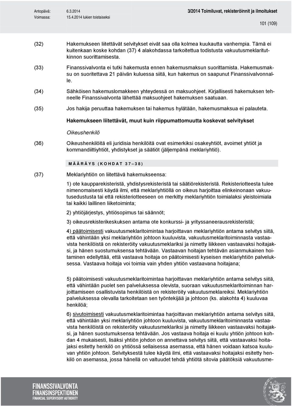 Hakemusmaksu on suoritettava 21 päivän kuluessa siitä, kun hakemus on saapunut Finanssivalvonnalle. (34) Sähköisen hakemuslomakkeen yhteydessä on maksuohjeet.