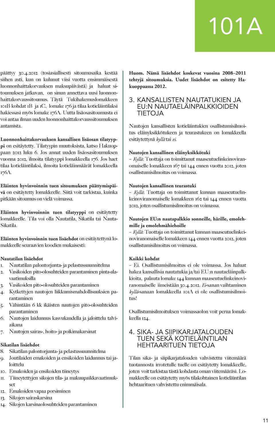 luonnonhaittakorvaussitoumus. Täytä Tukihakemuslomakkeen 101B kohdat 1B ja 1C, lomake 176 ja tilaa kotieläintilaksi hakiessasi myös lomake 176A.