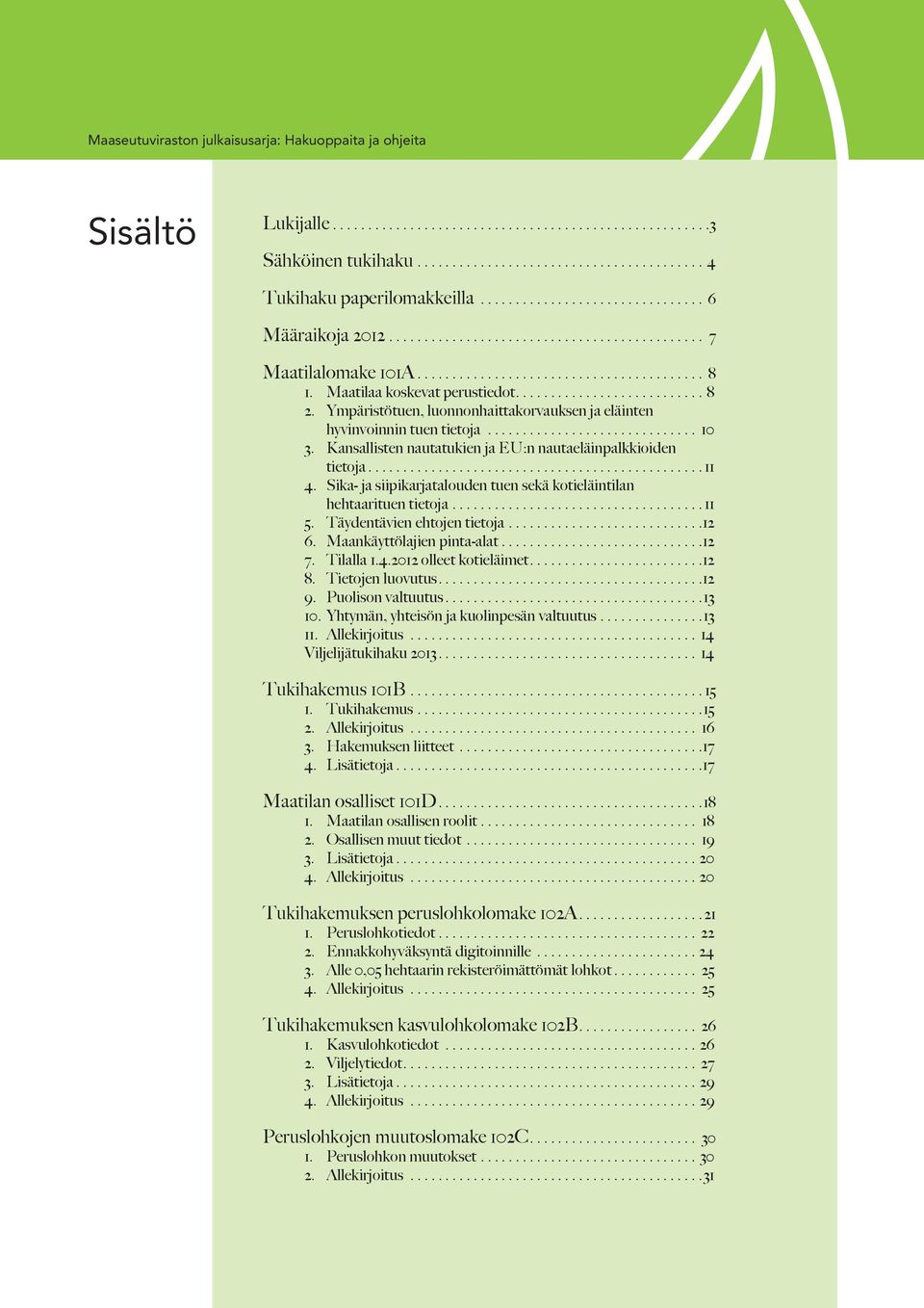 Sika- ja siipikarjatalouden tuen sekä kotieläintilan hehtaarituen tietoja.... 11 5. Täydentävien ehtojen tietoja.... 12 6. Maankäyttölajien pinta-alat.... 12 7. Tilalla 1.4.2012 olleet kotieläimet.