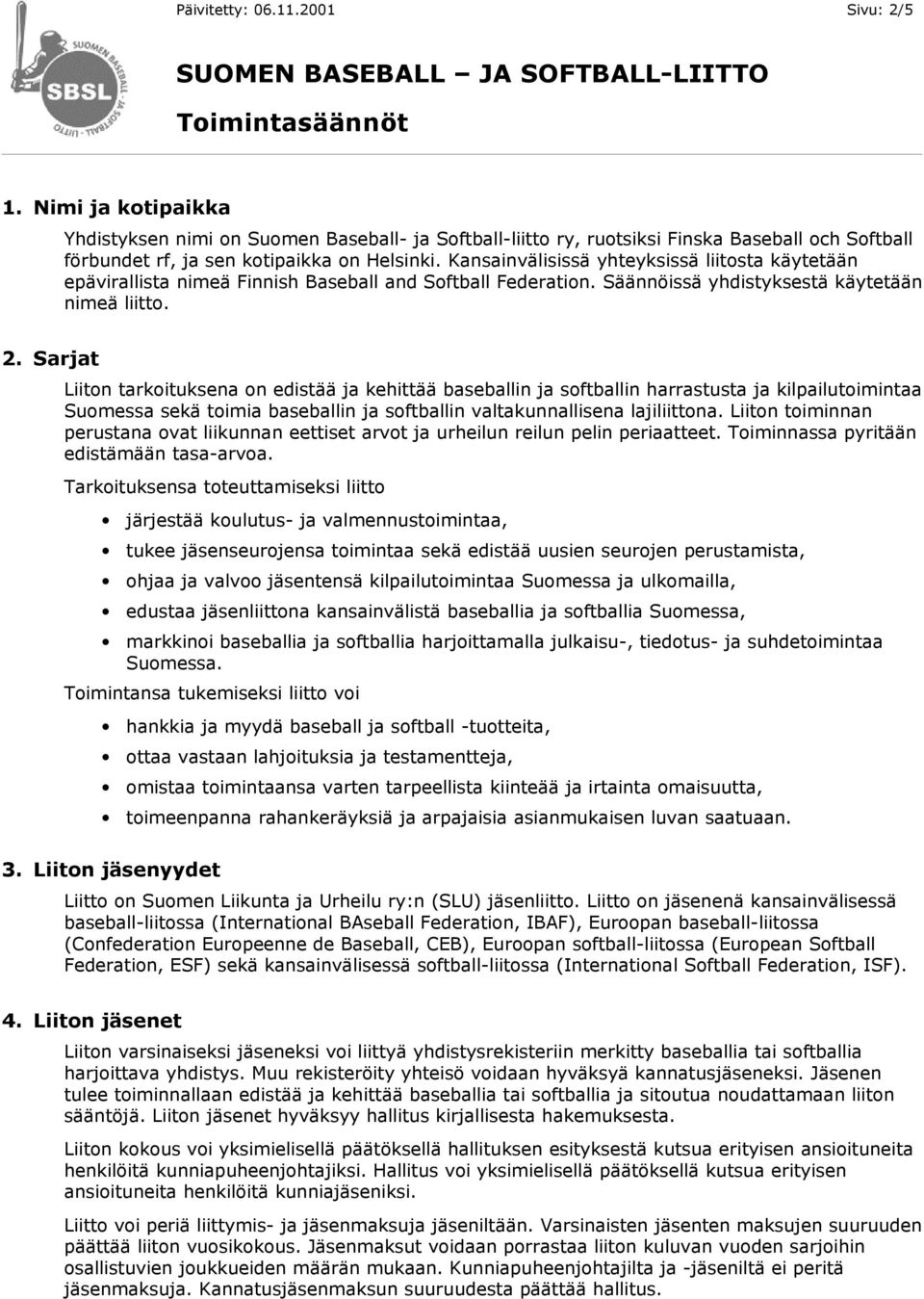 Sarjat Liiton tarkoituksena on edistää ja kehittää baseballin ja softballin harrastusta ja kilpailutoimintaa Suomessa sekä toimia baseballin ja softballin valtakunnallisena lajiliittona.