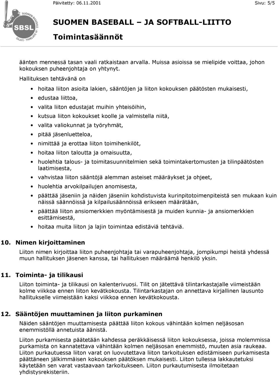 ja valmistella niitä, valita valiokunnat ja työryhmät, pitää jäsenluetteloa, nimittää ja erottaa liiton toimihenkilöt, hoitaa liiton taloutta ja omaisuutta, huolehtia talous- ja toimitasuunnitelmien