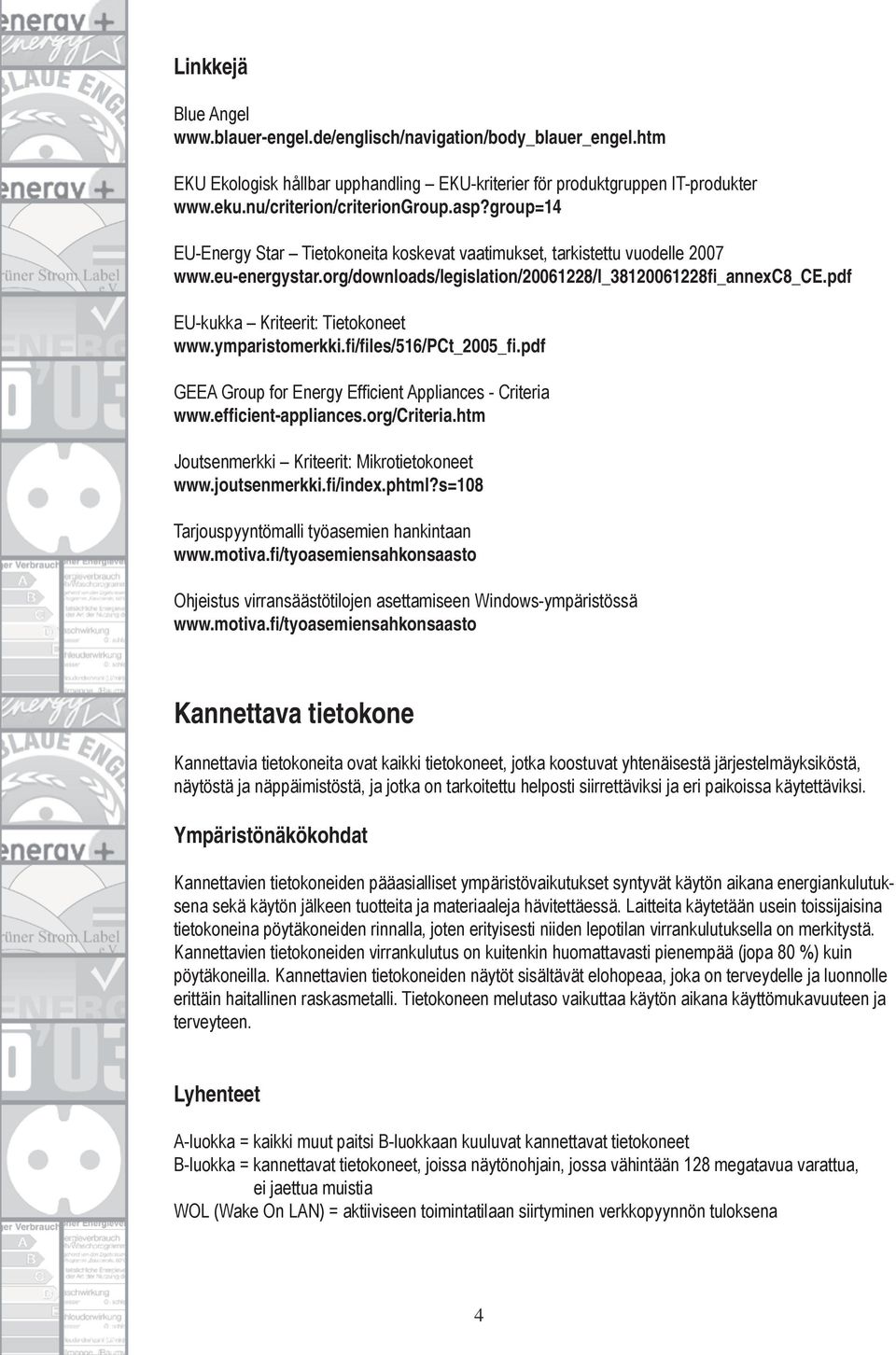 pdf EU-kukka Kriteerit: Tietokoneet www.ymparistomerkki.fi/files/516/pct_2005_fi.pdf GEEA Group for Energy Efficient Appliances - Criteria www.efficient-appliances.org/criteria.