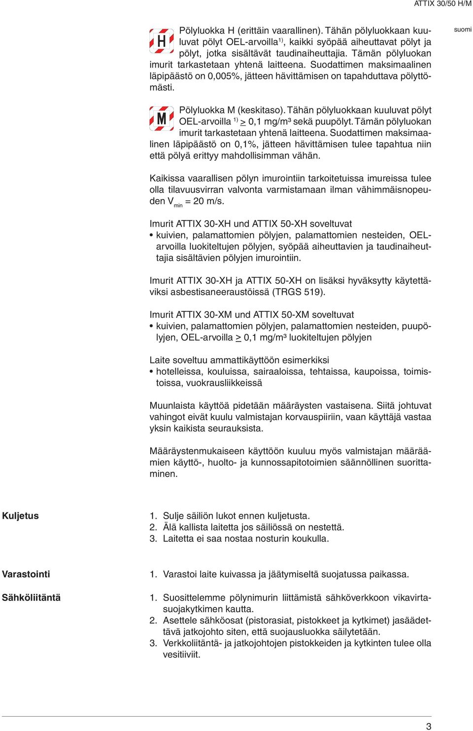 Tähän pölyluokkaan kuuluvat pölyt OEL-arvoilla 1) > 0,1 mg/m³ sekä puupölyt. Tämän pölyluokan imurit tarkastetaan yhtenä laitteena.