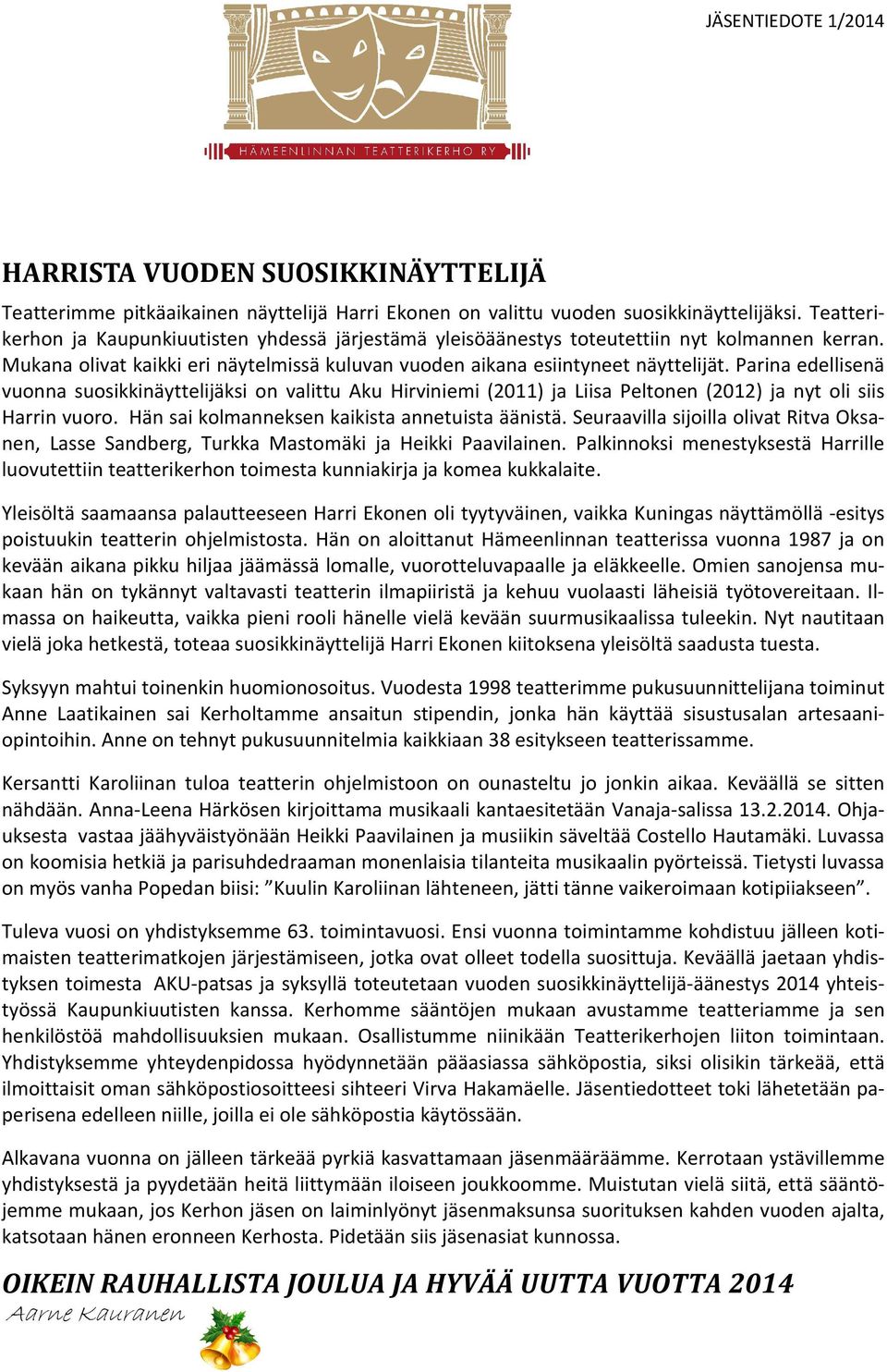 Parina edellisenä vuonna suosikkinäyttelijäksi on valittu Aku Hirviniemi (2011) ja Liisa Peltonen (2012) ja nyt oli siis Harrin vuoro. Hän sai kolmanneksen kaikista annetuista äänistä.