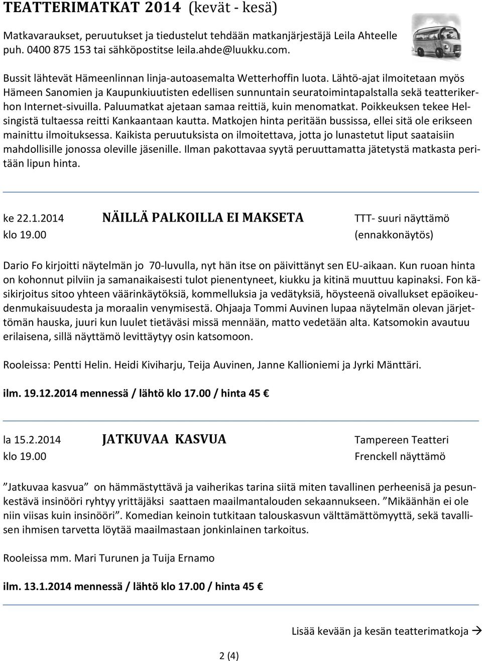 Lähtö-ajat ilmoitetaan myös Hämeen Sanomien ja Kaupunkiuutisten edellisen sunnuntain seuratoimintapalstalla sekä teatterikerhon Internet-sivuilla. Paluumatkat ajetaan samaa reittiä, kuin menomatkat.