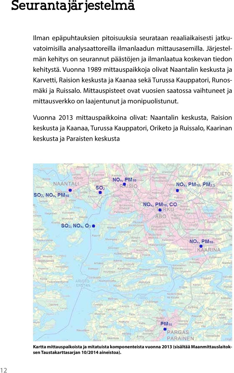 Vuonna 1989 mittauspaikkoja olivat Naantalin keskusta ja Karvetti, Raision keskusta ja Kaanaa sekä Turussa Kauppatori, Runosmäki ja Ruissalo.