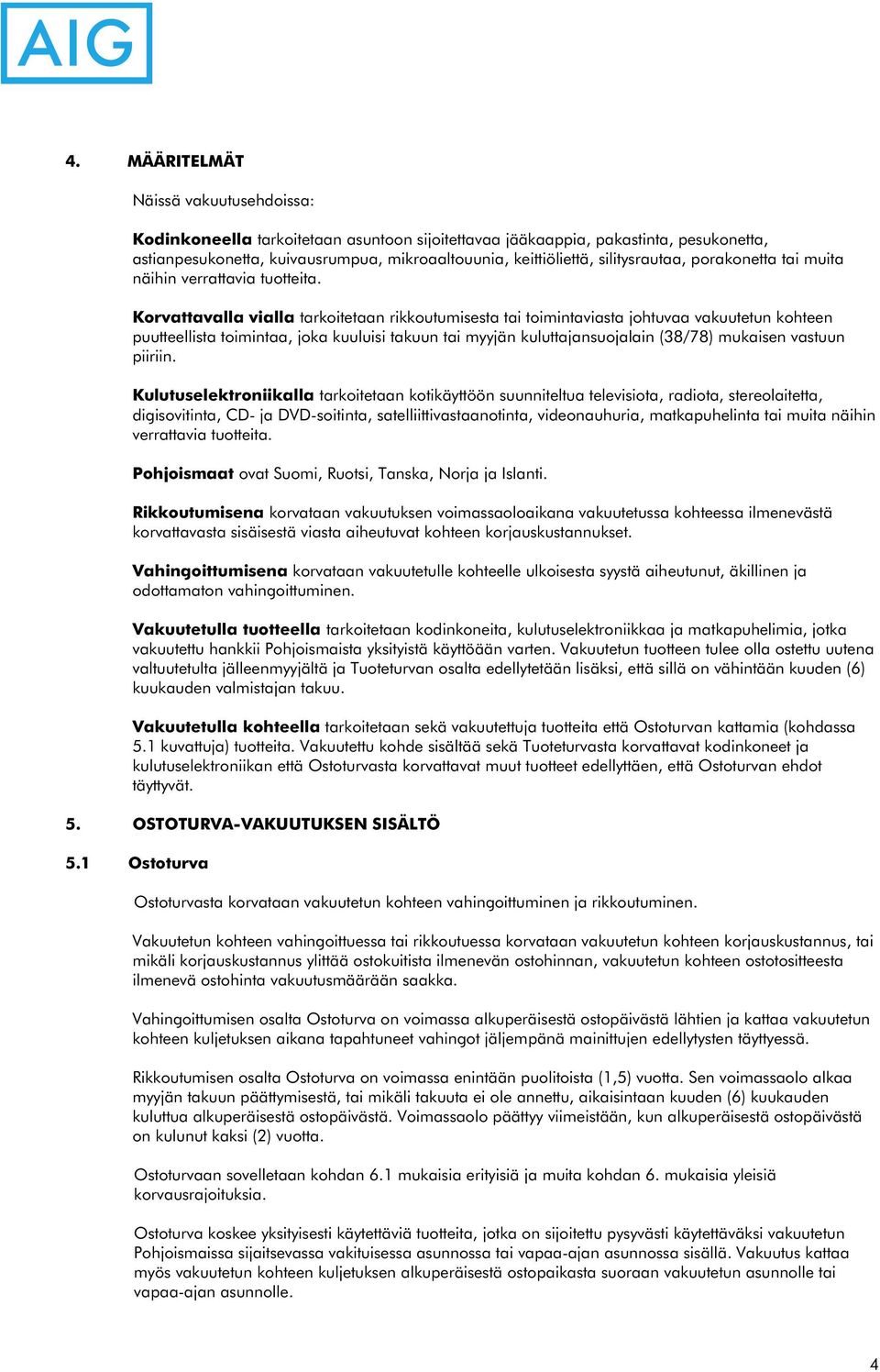 Korvattavalla vialla tarkoitetaan rikkoutumisesta tai toimintaviasta johtuvaa vakuutetun kohteen puutteellista toimintaa, joka kuuluisi takuun tai myyjän kuluttajansuojalain (38/78) mukaisen vastuun