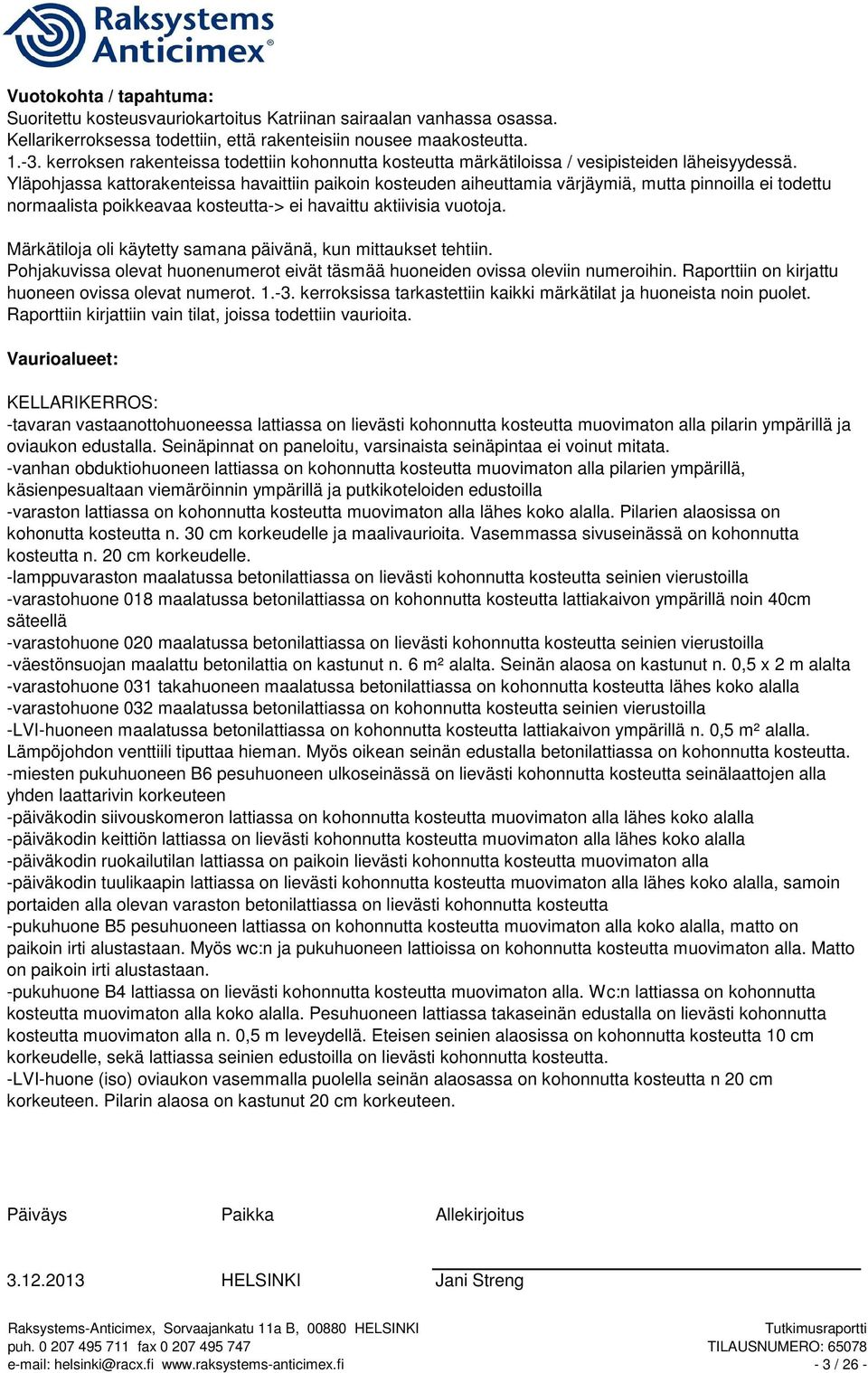 Yläpohjassa kattorakenteissa havaittiin paikoin kosteuden aiheuttamia värjäymiä, mutta pinnoilla ei todettu normaalista poikkeavaa kosteutta-> ei havaittu aktiivisia vuotoja.