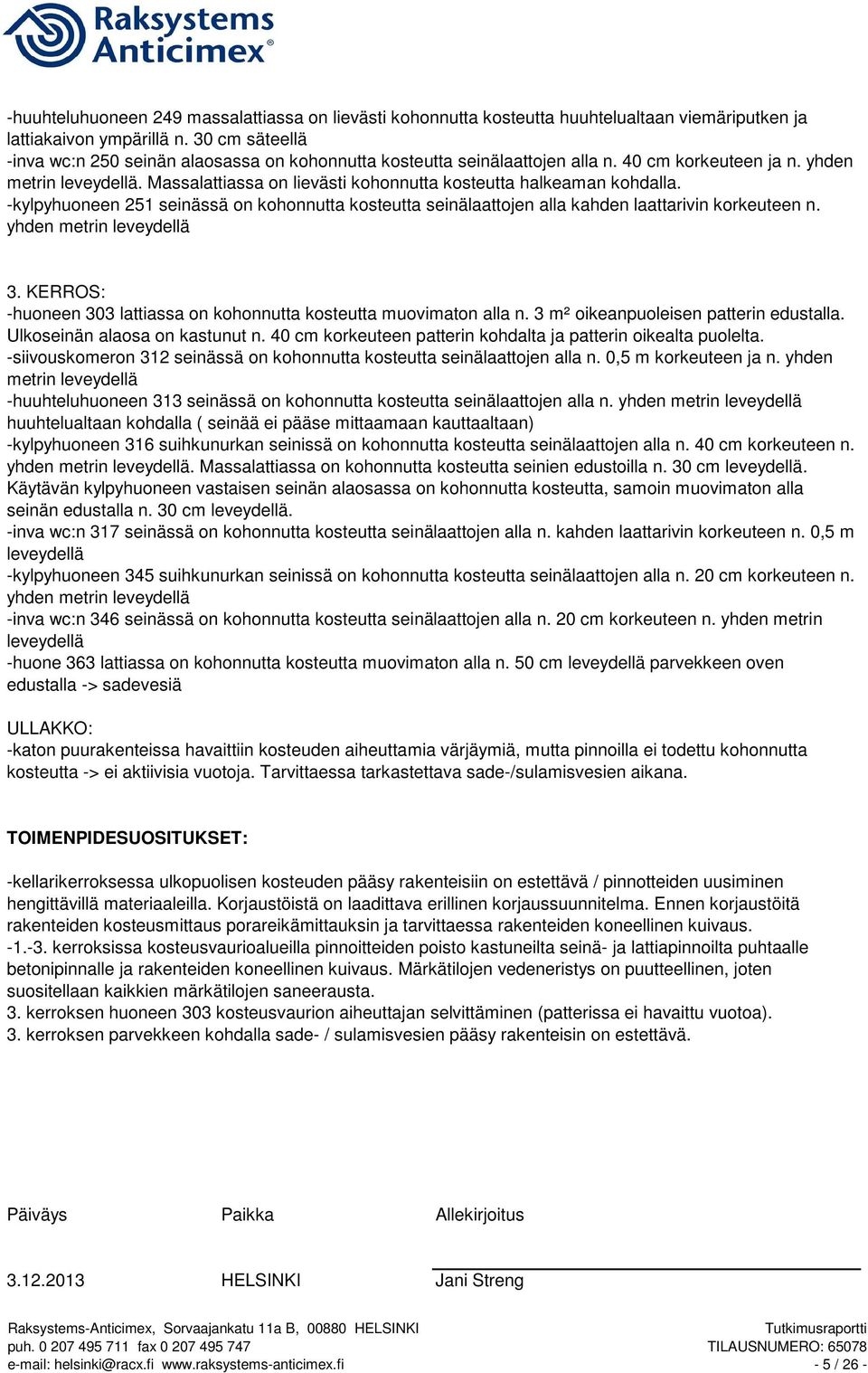 Massalattiassa on lievästi kohonnutta kosteutta halkeaman kohdalla. -kylpyhuoneen 251 seinässä on kohonnutta kosteutta seinälaattojen alla kahden laattarivin korkeuteen n. yhden metrin leveydellä 3.