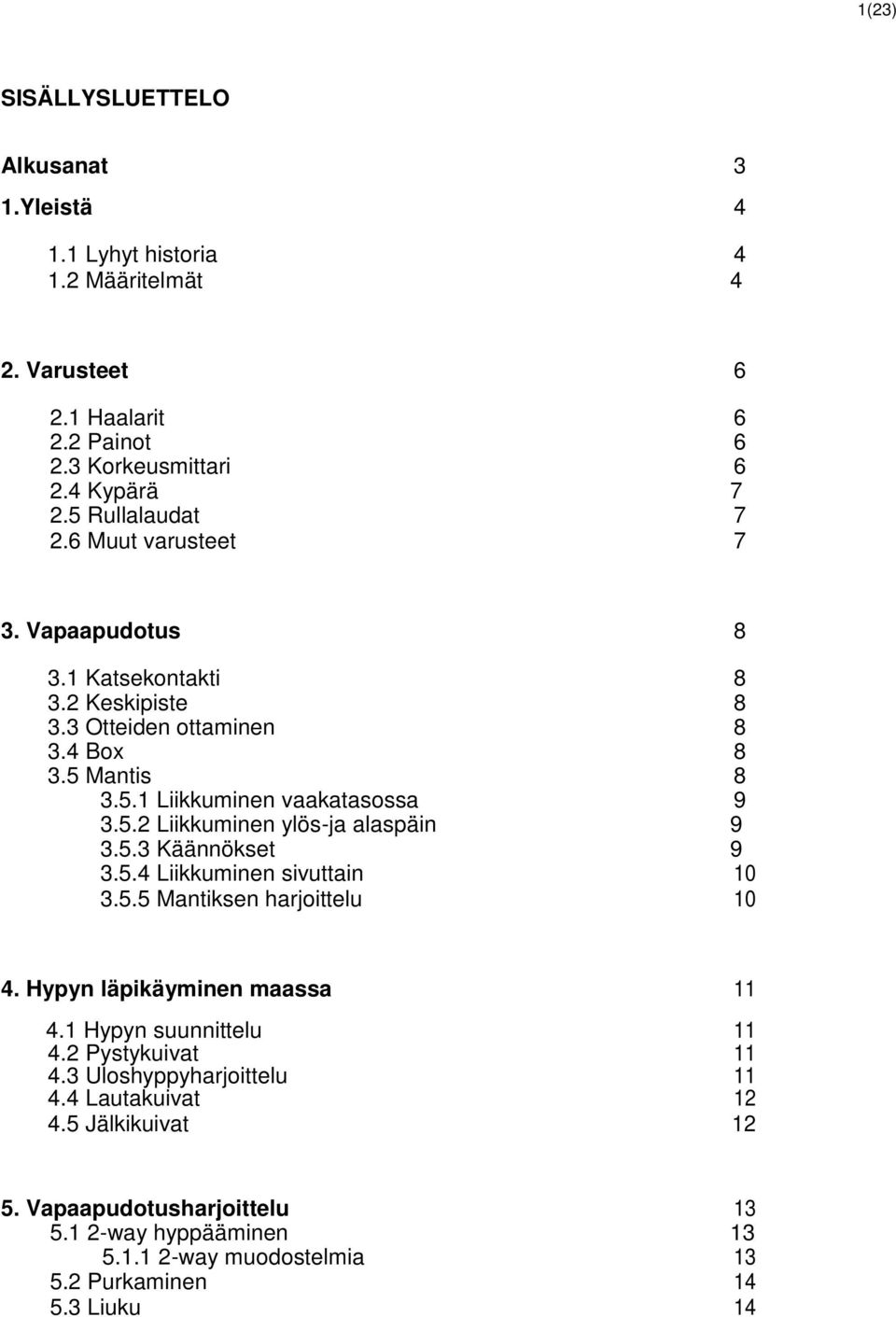 5.3 Käännökset 9 3.5.4 Liikkuminen sivuttain 10 3.5.5 Mantiksen harjoittelu 10 4. Hypyn läpikäyminen maassa 11 4.1 Hypyn suunnittelu 11 4.2 Pystykuivat 11 4.