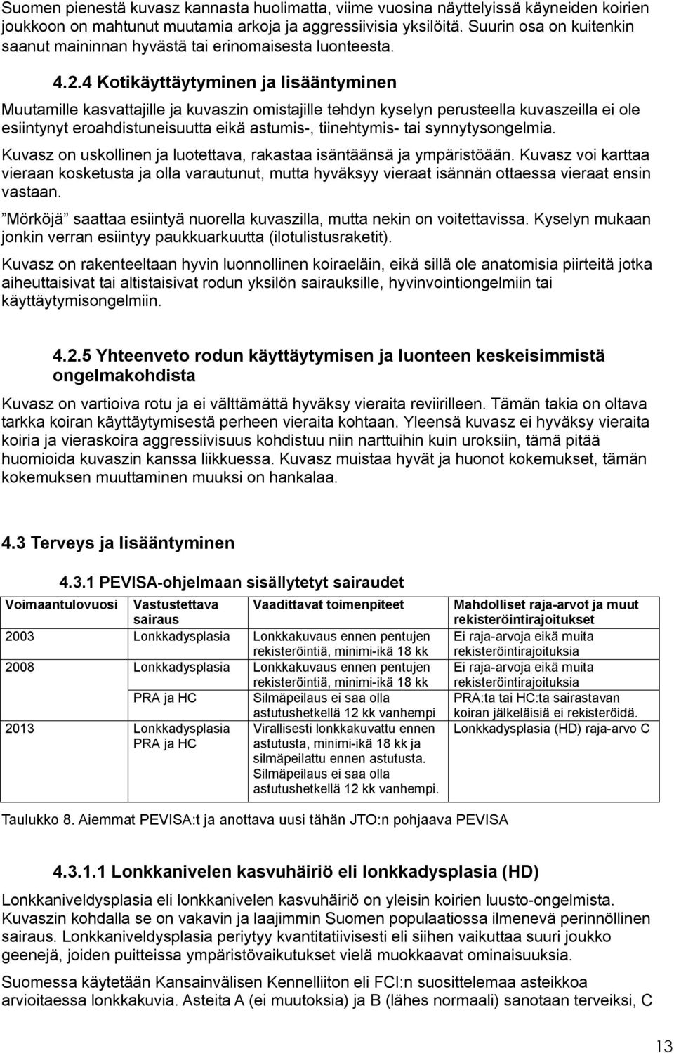 4 Kotikäyttäytyminen ja lisääntyminen Muutamille kasvattajille ja kuvaszin omistajille tehdyn kyselyn perusteella kuvaszeilla ei ole esiintynyt eroahdistuneisuutta eikä astumis-, tiinehtymis- tai