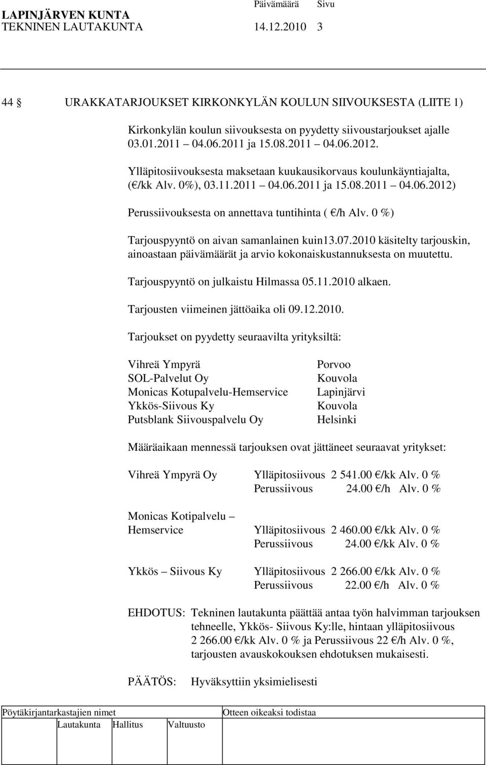 0 %) Tarjouspyyntö on aivan samanlainen kuin13.07.2010 käsitelty tarjouskin, ainoastaan päivämäärät ja arvio kokonaiskustannuksesta on muutettu. Tarjouspyyntö on julkaistu Hilmassa 05.11.2010 alkaen.