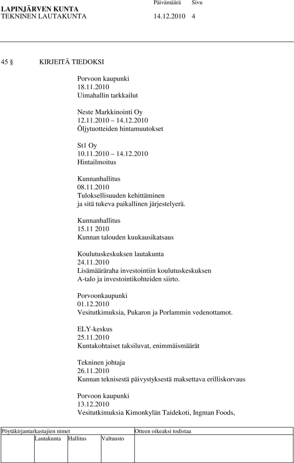 Porvoonkaupunki 01.12.2010 Vesitutkimuksia, Pukaron ja Porlammin vedenottamot. ELY-keskus 25.11.2010 Kuntakohtaiset taksiluvat, enimmäismäärät Tekninen johtaja 26.11.2010 Kunnan teknisestä päivystyksestä maksettava erilliskorvaus Porvoon kaupunki 13.