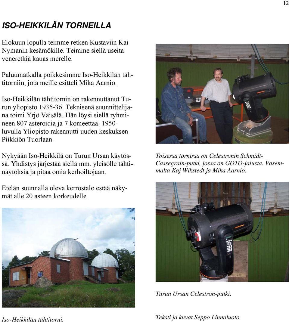 Teknisenä suunnittelijana toimi Yrjö Väisälä. Hän löysi siellä ryhmineen 807 asteroidia ja 7 komeettaa. 1950- luvulla Yliopisto rakennutti uuden keskuksen Piikkiön Tuorlaan.