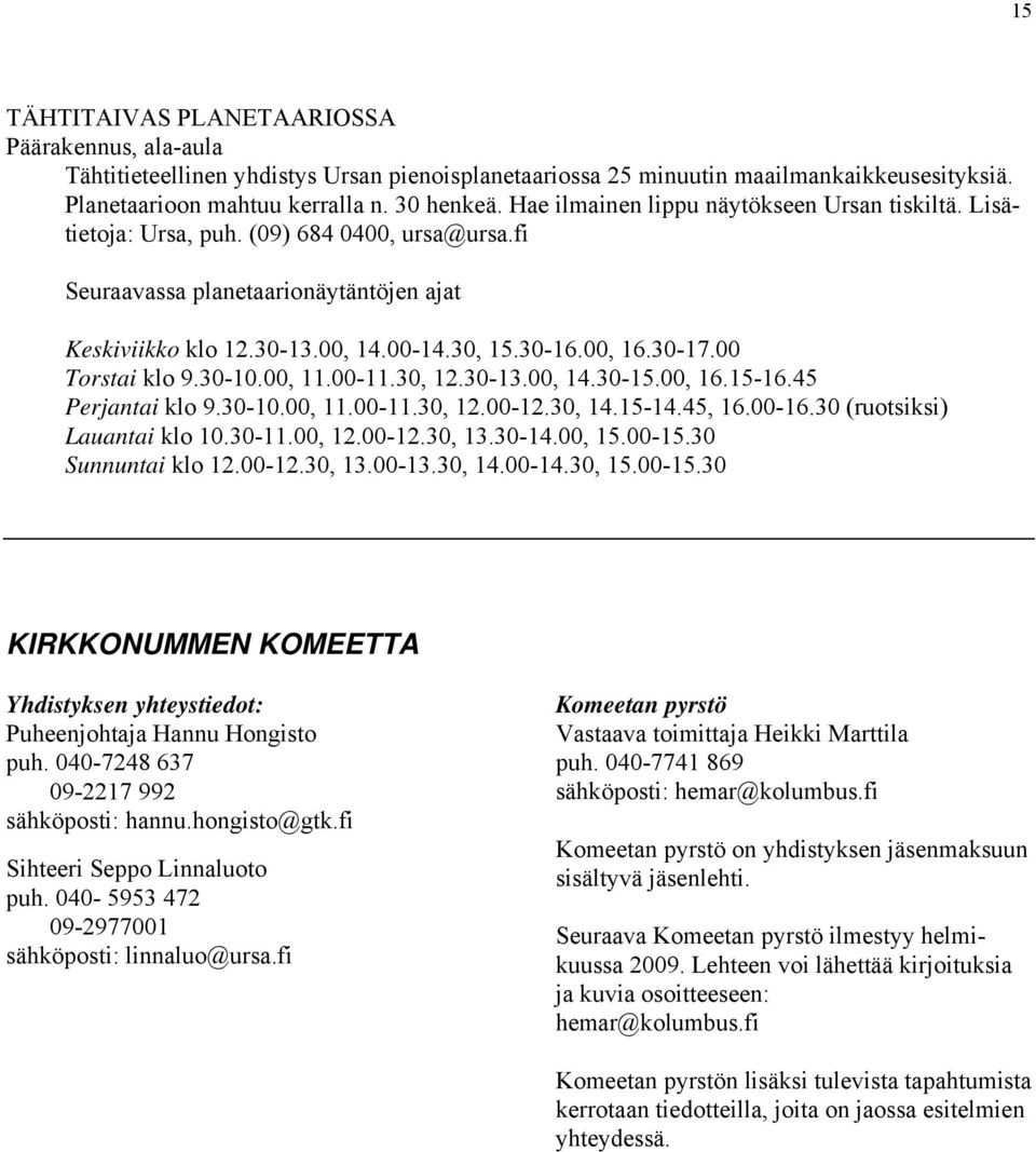 30-17.00 Torstai klo 9.30-10.00, 11.00-11.30, 12.30-13.00, 14.30-15.00, 16.15-16.45 Perjantai klo 9.30-10.00, 11.00-11.30, 12.00-12.30, 14.15-14.45, 16.00-16.30 (ruotsiksi) Lauantai klo 10.30-11.