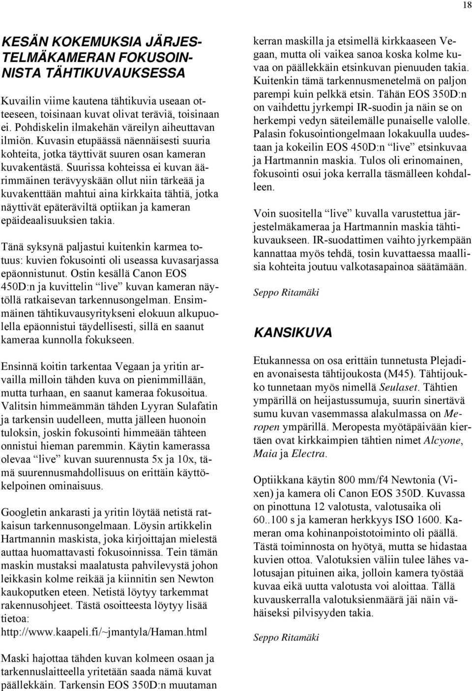 Suurissa kohteissa ei kuvan äärimmäinen terävyyskään ollut niin tärkeää ja kuvakenttään mahtui aina kirkkaita tähtiä, jotka näyttivät epäteräviltä optiikan ja kameran epäideaalisuuksien takia.