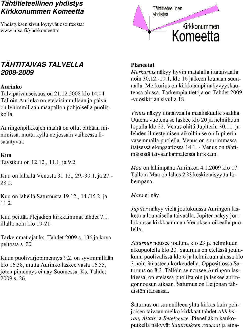 Kuu Täysikuu on 12.12., 11.1. ja 9.2. Kuu on lähellä Venusta 31.12., 29.-30.1. ja 27.- 28.2. Kuu on lähellä Saturnusta 19.12., 14./15.2. ja 11.2. Kuu peittää Plejadien kirkkaimmat tähdet 7.1. illalla noin klo 19-21.