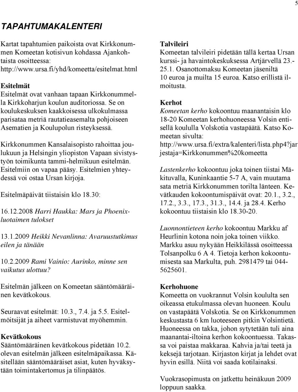 Se on koulukeskuksen kaakkoisessa ulkokulmassa parisataa metriä rautatieasemalta pohjoiseen Asematien ja Koulupolun risteyksessä.