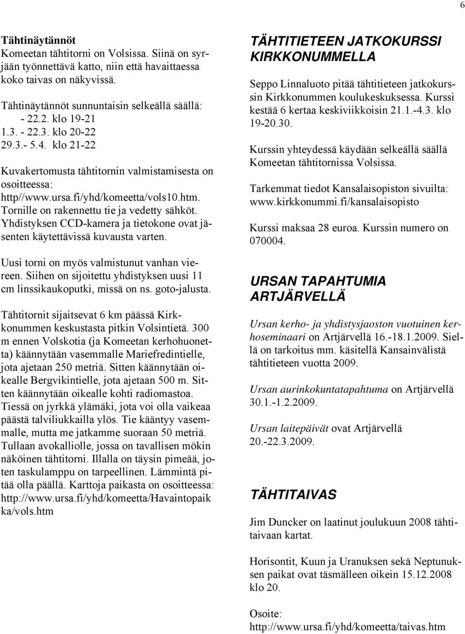 Yhdistyksen CCD-kamera ja tietokone ovat jäsenten käytettävissä kuvausta varten. Uusi torni on myös valmistunut vanhan viereen.