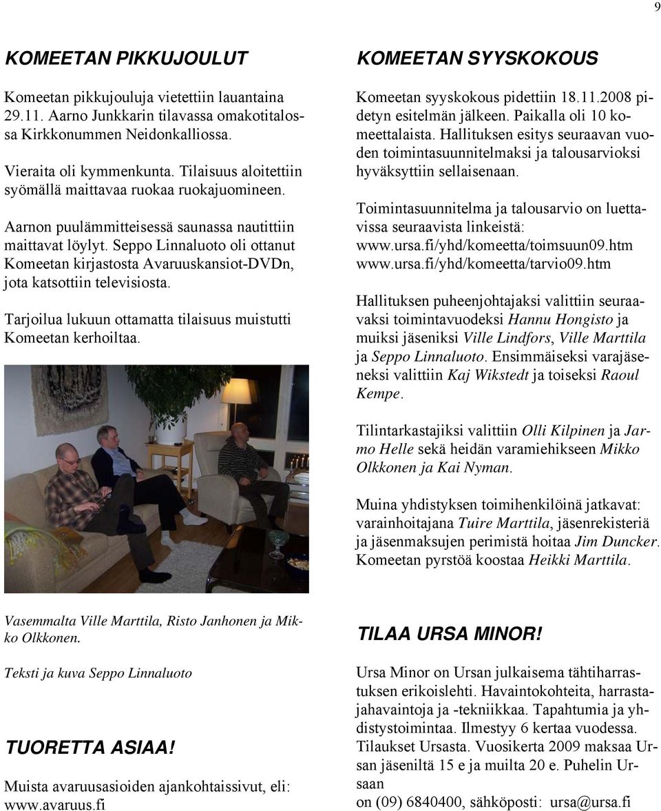 Seppo Linnaluoto oli ottanut Komeetan kirjastosta Avaruuskansiot-DVDn, jota katsottiin televisiosta. Tarjoilua lukuun ottamatta tilaisuus muistutti Komeetan kerhoiltaa.
