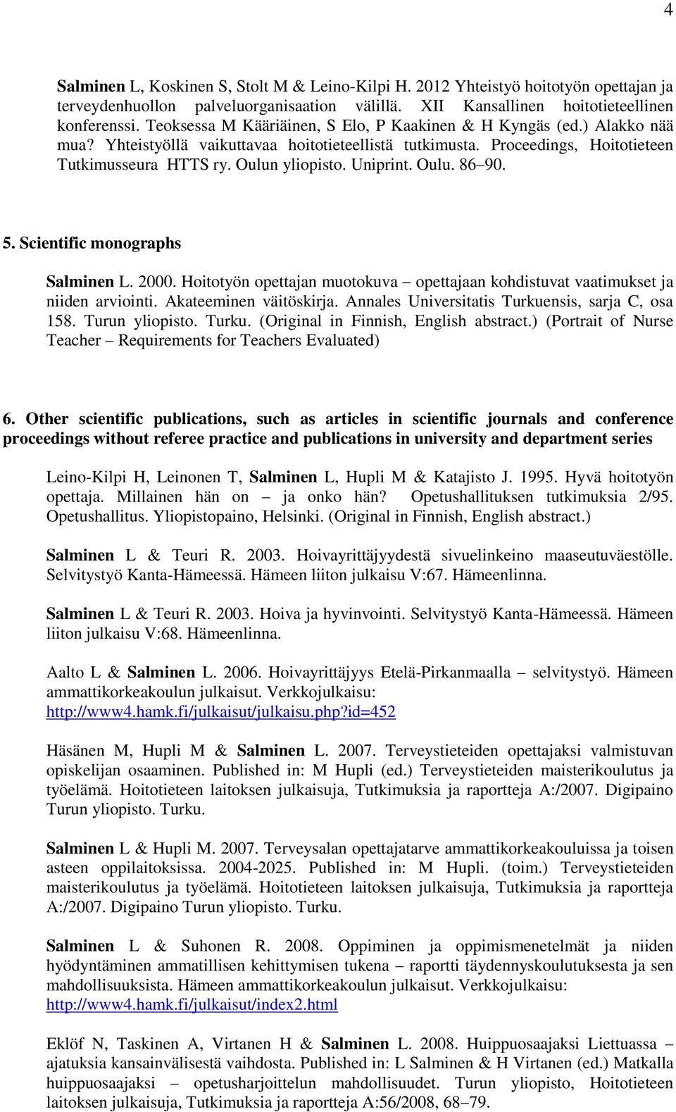 Uniprint. Oulu. 86 90. 5. Scientific monographs Salminen L. 2000. Hoitotyön opettajan muotokuva opettajaan kohdistuvat vaatimukset ja niiden arviointi. Akateeminen väitöskirja.